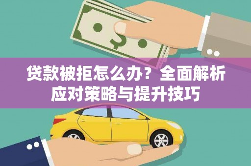 定结贷款被拒怎么办？全面解析应对策略与提升技巧
