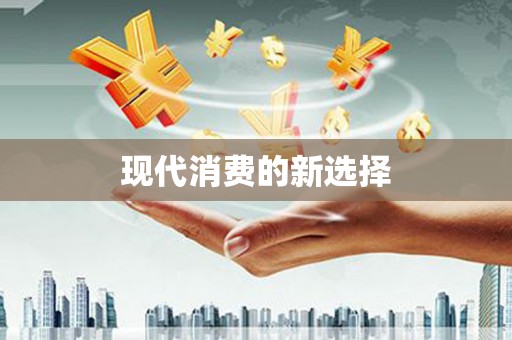 定结现代消费的新选择
