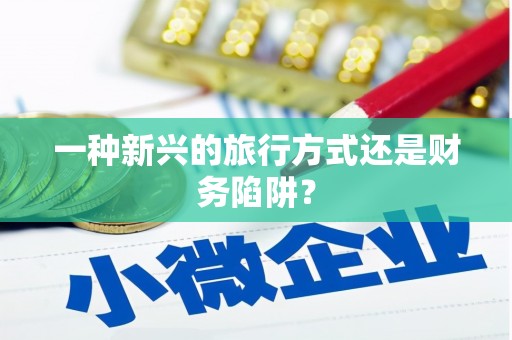 定结一种新兴的旅行方式还是财务陷阱？