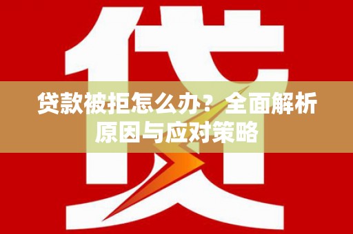 定结贷款被拒怎么办？全面解析原因与应对策略
