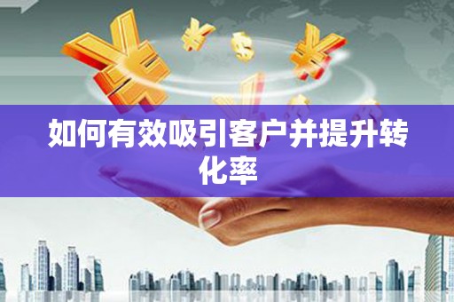定结如何有效吸引客户并提升转化率