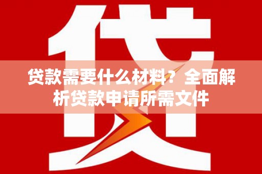 定结贷款需要什么材料？全面解析贷款申请所需文件