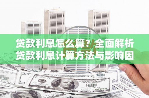 定结贷款利息怎么算？全面解析贷款利息计算方法与影响因素