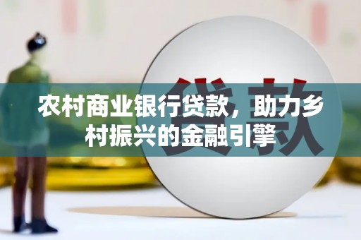 定结农村商业银行贷款，助力乡村振兴的金融引擎