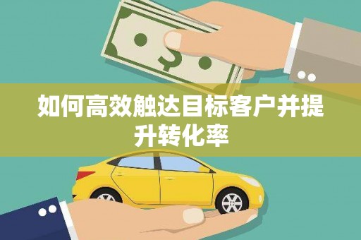 定结如何高效触达目标客户并提升转化率