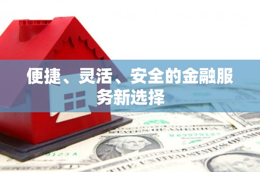 定结便捷、灵活、安全的金融服务新选择