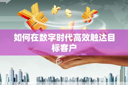 定结如何在数字时代高效触达目标客户