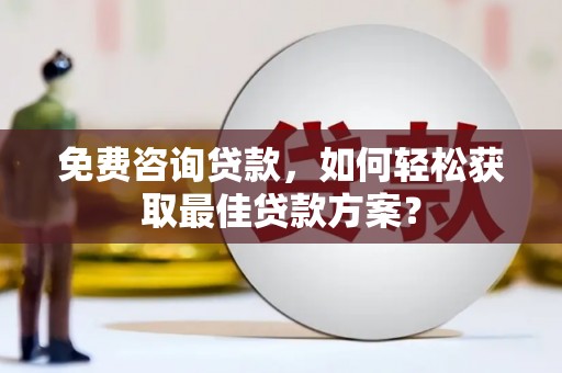 定结免费咨询贷款，如何轻松获取最佳贷款方案？