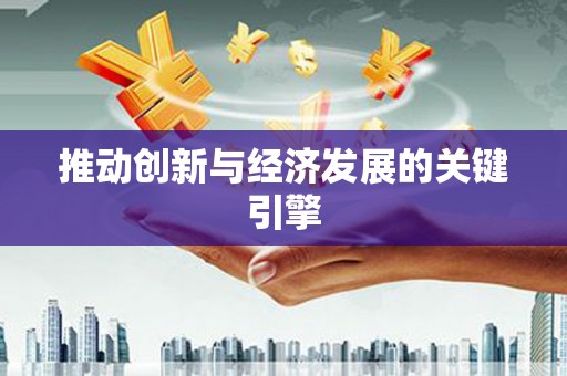定结推动创新与经济发展的关键引擎