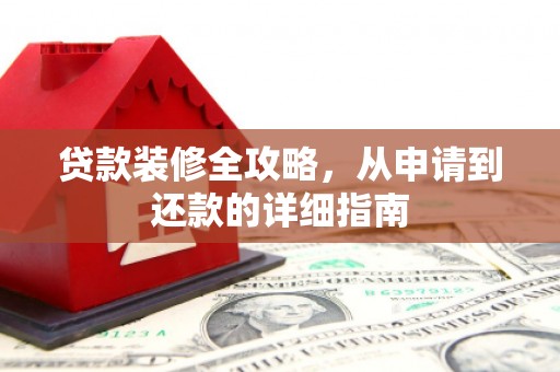 定结贷款装修全攻略，从申请到还款的详细指南