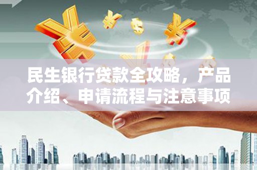 定结民生银行贷款全攻略，产品介绍、申请流程与注意事项