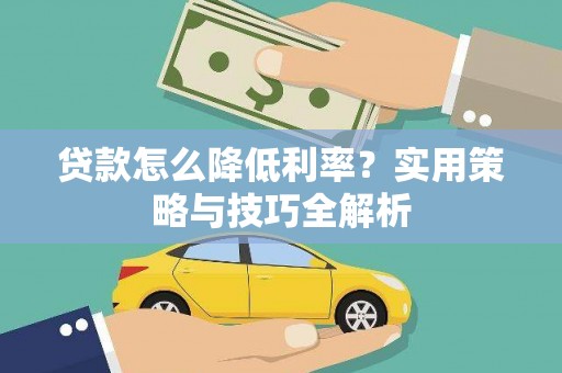 定结贷款怎么降低利率？实用策略与技巧全解析
