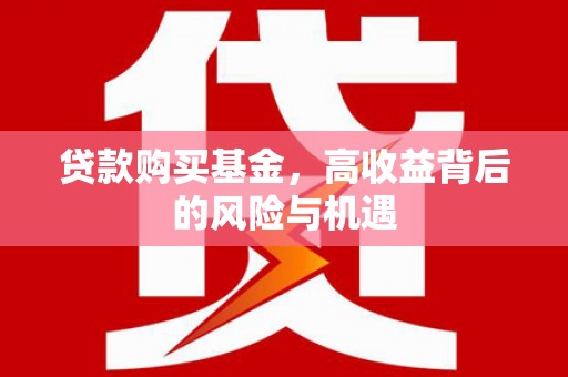定结贷款购买基金，高收益背后的风险与机遇